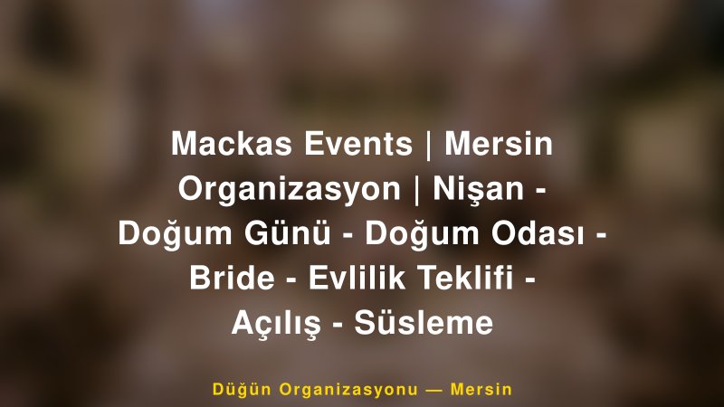 Mackas Events | Mersin Organizasyon | Nişan - Doğum Günü - Doğum Odası - Bride - Evlilik Teklifi - Açılış - Süsleme — Mersin Kır Düğünü Mekanı Rehberi