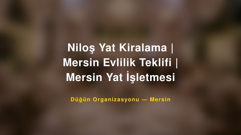 Niloş Yat Kiralama | Mersin Evlilik Teklifi | Mersin Yat İşletmesi — Mersin Kır Düğünü Mekanı Rehberi