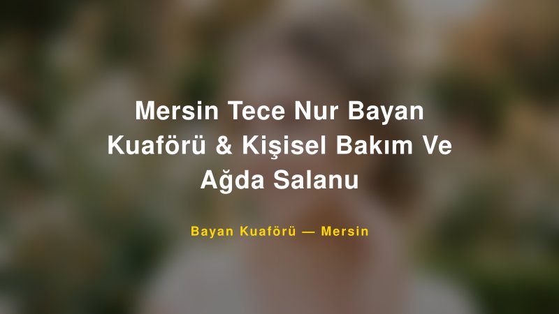 Mersin Tece Nur Bayan Kuaförü & Kişisel Bakım Ve Ağda Salanu — Mersin Kır Düğünü Mekanı Rehberi