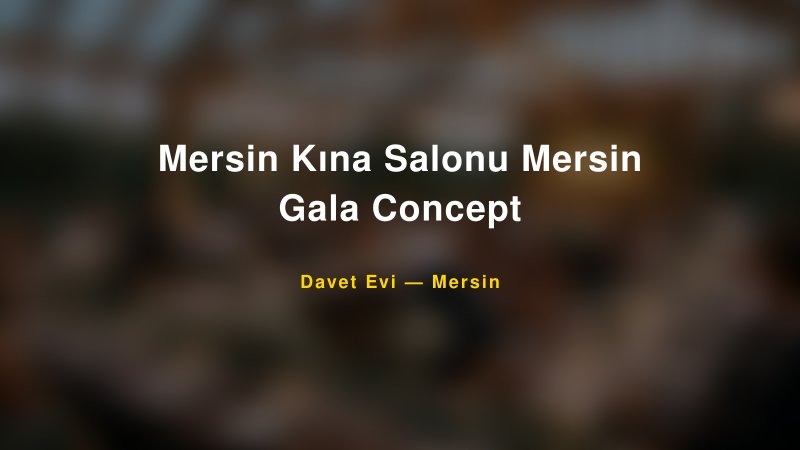 Mersin Kına Salonu Mersin Gala Concept Nişan ve Davet Organizasyonu İpuçları